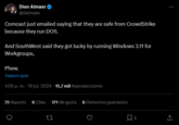 Dion Almaer @dalmaer Comcast just emailed saying that they are safe from CrowdStrike because they run DOS. And SouthWest said they got lucky by running Windows 3.11 for Workgroups, Phew. Traducir post 1:09 p. m. - 19 jul. 2024 - 15,7 mil Reproducciones 21 Reposts 6 Citas 171 Me gusta 8 Elementos guardados 27 Σ 8 <]