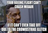 YOUR BOEING FLIGHT CAN'T CRASH MIDAIR IF IT CAN'T EVEN TAKE OFF Opening Mon Tue-Thur DUE TO THE CROWDSTRIKE GLITCH