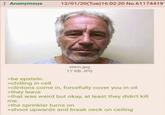 Anonymous 12/01/20(Tue)16:02:20 No.61174419 stein.jpg 17 KB JPG >be epstein. >chilling in cell >clintons come in, forcefully cover you in oil >they leave >that was weird but okay, at least they didn't kill me. >the sprinkler turns on >shoot upwards and break neck on ceiling