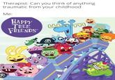 They were so cute  | /r/memes Therapist: Can you think of anything traumatic from your childhood. Me: HAPPY TREE FRIENDS made with mematic