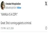I Smoked #DropOutDon @Blackknight10k. Follow "KAMALA IS A COP!!" Great. She's running against a criminal. 7:51 PM Jul 21, 2024 X