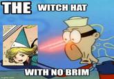 THE WITCH HAT WITH NO BRIM imgflip.com