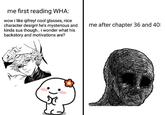 me first reading WHA: wow i like qifrey! cool glasses, nice character design! he's mysterious and kinda sus though.. i wonder what his backstory and motivations are? me after chapter 36 and 40: