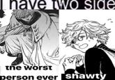 have two side the worst person ever shawty