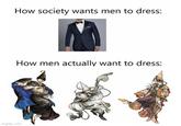 How society wants men to dress: How men actually want to dress: imgflip.com