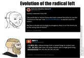 Evolution of the radical left Extinction Rebellion Global @ExtinctionR Update: statement from XR: "We would like to remind those who have ordered the police to use the "full force of the law" that #Extinction Rebellion is peaceful and non violent. We face a climate and ecological emergency. Now is not the time to be on the wrong side of history" 12:16 am 20 Apr 2019 張獻忠 @ZhangXianzhong Heaven brings forth a myriad things to nurture man. Man does not repay Heaven with a single good thing. ******* Kill. Kill. Kill. Kill. Kill. Kill. Kill. 12:16 am - 1 Oct 1644 (first year of Dashun) Meme makes no claim to historical accuracy. The last line of Zhang's poem may have been instead: "Z, ÉÉ/The spirits and gods are knowing, so reflect on this and examine yourselves", or it may be entirely a myth.