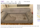 reply favorite hide flag Posted 4 days ago share JD VANCE'S USED COUCH!!! - $179 TOS condit crypto Used, but only ever sensually this flirty little couch still has plenty of love left in it altho I got out what I could. For more details search “Hillbilly Elegy pages 179-181 couch"