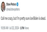 Stew Peters @realstewpeters Call me crazy, but I'm pretty sure Joe Biden is dead. 10:56 AM Jul 22, 2024 2.7M Views