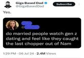 Yes. Giga Based Dad ❤ @GigaBased Dad Subscribe @ do married people watch gen z dating and feel like they caught the last chopper out of Nam 1:29 PM 06 Jul 24 2.4M Views •