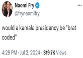 Naomi Fry ❤ @frynaomifry would a kamala presidency be "brat coded" 4:29 PM Jul 2, 2024 · 319.7K Views