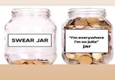 SWEAR JAR "I'm everywhere i'm so julia" jar