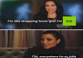 I'm like dropping hints that I'm brat KOURTNE TAKE NEW YORK CONLINE.COM I'm everywhere I'm so Julia