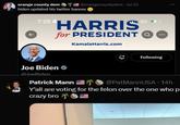 🥥🌴account names on Twitter X orange county dem @orangecountydem. Jul 22 biden updated his twitter banner ↑ 7:25 HARRIS 5G C for PRESIDENT Q Kamala Harris.com Joe Biden ⭑> @loe Biden Patrick Mann (+ Following @PatMannUSA. 14h Y'all are voting for the felon over the one who p crazy bro