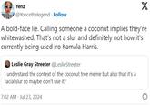 Coconut And Palm Tree Emoji Racism Allegations Yenz @Yoncethelegend. Follow X A bold-face lie. Calling someone a coconut implies they're whitewashed. That's not a slur and definitely not how it's currently being used iro Kamala Harris. Leslie Gray Streeter @LeslieStreeter I understand the context of the coconut tree meme but also that it's a racial slur so maybe don't use it? 7:02 AM - Jul 23, 2024
