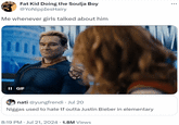 Fat Kid Doing the Soulja Boy @YoNipplesHairy Me whenever girls talked about him II GIF nati @yungfrendi · Jul 20 N----- used to hate tf outta Justin Bieber in elementary 8:19 PM Jul 21, 2024 1.8M Views . •