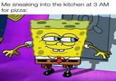 Me sneaking into the kitchen at 3 AM for pizza: