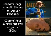 Gaming ULT C until 3am in your teens Gaming until 10 PM in your 30s