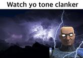 Watch yo tone clanker