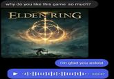why do you like this game so much? ELDEN RING i'm glad you asked ++|+|||||||||||+|||||||||-· 6:02:47