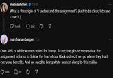 melissahilfers ❤ 18 h What is the origin of "I understand the assignment"? (Just to be clear, I do and I love it.) 1 mil 262 marsharumbarger 7 h Over 50% of white women voted for Trump. To me, the phrase means that the assignment is for us to follow the lead of our Black sisters. If we go where they lead, everyone benefits. And we need to bring white women along to this reality. 386 Q10