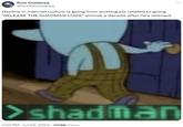 Kusi Costanza @AntifaCostanza Decline in internet culture is going from posting pic related to going "RELEASE THE SHADMAN LOGS" almost a decade after he's relevant >shadman 1:00 PM - Jul 24, 2024 117.6K Views