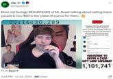 clip @clippedszn ... More old footage RESURFACES of Mr. Beast talking about selling black people & how $69 is too steep of a price for them.. 00:16:30.289 READ *I already did this and set the world record BUT youtube didn't upload the footage because it was too long, so I am redoing it and recording it on my own, so I can have proof this time. Rainbet Casino & Sports From 6szn + 4:44 PM Jul 24, 2024 · 8M Views Therat219 $5.00 6.55 PM dab Silly Llama 6:55 PM $5.00 my p---- is wet MOO 6.56 PM £2.00 take my money for doing this twice, now sub me BlackLoli Trump $2.00 6:56 PM Selling negros for 400$ money SUBSCRIBE TO ENTER A $100 GIFT CARD GIVEAWAY 1,101,741