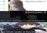 Episode.1 I don't expect anything from you, Episode.3 Are you willing to buy my body? So that was a f------ lie.