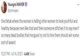 Youngmi MAYER @ymmayer the tiktok where the woman is telling other women to look youthful and healthy because men like that and then someone stitches it to say men f so many dead bodies that morgues try not to hire them should win some sort of award 12:27 PM - Jul 14, 2023 - 4.4M Views