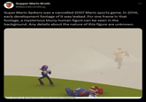 Supper Mario Broth @MarioBrothBlog Super Mario Spikers was a cancelled 2007 Mario sports game. In 2014, early development footage of it was leaked. For one frame in that footage, a mysterious blurry human figure can be seen in the background. Any details about the nature of this figure are unknown. Source: YouTube user @LiamRproductions, youtube.com/watch?v=Eb8q0dN75Jg