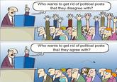 Who wants to get rid of political posts that they disagree with? MB Who wants to get rid of political posts that they agree with?