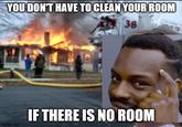 Work smarter xD | /r/memes YOU DON'T HAVE TO CLEAN YOUR ROOM 38 imgflip.com IF THERE IS NO ROOM