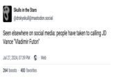 Skulls in the Stars @drskyskull@mastodon.social Seen elsewhere on social media: people have taken to calling JD Vance "Vladimir Futon" Jul 27, 2024, 07:39 PM. . Web 264 boosts 400 favorites