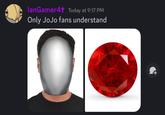 lanGamer4+ Today at 9:17 PM Only JoJo fans understand T