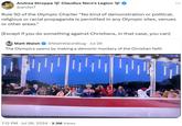 Andrea Stroppa @andst7 Claudius Nero's Legion Rule 50 of the Olympic Charter "No kind of demonstration or political, religious or racial propaganda is permitted in any Olympic sites, venues or other areas." [Except if you do something against Christians, in that case, you can] Matt Walsh @MattWalshBlog ⚫ Jul 26 The Olympics opens by making a demonic mockery of the Christian faith 7:12 PM ⚫ Jul 26, 2024 3.3M Views •