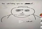 expression. You ok? Why you so pid? 30. ...what 1,2 4,0