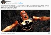 widjhe @Centurion10105. Follow VALVE! SUE THIS MAN FOR 20 BAJILLION DOLLARS AND MY LIFE IS YOURS! 9:18 PM Jul 29, 2024