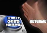 imgflip.com HE WAS A CLOSETED HOMESEXUAL HISTORIANS