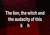 The lion, the witch and the audacity of this bh