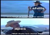 shills "I'm tired of holding the stock" made with mematic apes "Well thats too damn bad!"