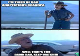 I'M TIRED OF BAD ADAPTATIONS GRANDPA WELL THAT'S TOO DAMN BAD, KEEP WATCHIN