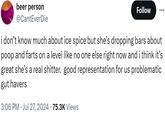 beer person @CantEverDie Follow ... i don't know much about ice spice but she's dropping bars about poop and farts on a level like no one else right now and i think it's great she's a real s------. good representation for us problematic gut havers • 3:06 PM Jul 27, 2024 75.3K Views