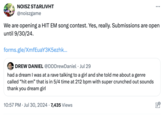 NOISZ STARLIVHT @noiszgame We are opening a HIT EM song contest. Yes, really. Submissions are open until 9/30/24. forms.gle/XmfEuaY3K5ezhk... . DREW DANIEL @DDDrewDaniel ⚫ Jul 29 had a dream I was at a rave talking to a girl and she told me about a genre called "hit em" that is in 5/4 time at 212 bpm with super crunched out sounds thank you dream girl 10:57 PM Jul 30, 2024 7,435 Views