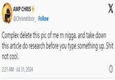 AMP CHRIS @Chrisnxtdoor_ . Follow Complex delete this pic of me rn n----. and take down X this article do research before you type something up. S--- not cool. 2:21 AM Jul 31, 2024