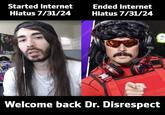 SF Started internet Hiatus 7/31/24 Ended internet Hiatus 7/31/24 Welcome back Dr. Disrespect