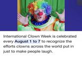 International Clown Week is celebrated every August 1 to 7 to recognize the efforts clowns across the world put in just to make people laugh.