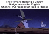 The Romans Building a 240km Bridge across the English Channel (All roads must lead to Rome) imgflip.com