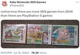 Fake Nintendo 3DS Games @Fake3DS notice how there are more 3DS games from 2019 than there are PlayStation 5 games MARIO LUIGI BOWSER'S INSIDE STORY E BOWSER JRS JOURNEY 20 NINTENDO3DS SIO KAI JOKA WATCH . 9:03 PM Jul 15, 2024 78.3K Views . NINTENDO3DS. Extr Epic Yarn E NINTENDO3DS.