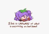 She is UNAWARE of what is occurring on her head 89952170