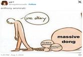 "anthony ammirati:" yul @nugulemonade Follow anthony ammirati: (im okay X 1:20 PM Aug 3, 2024 my d--- is ginormous massive god my c--- is too fat dong