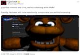 Opera GX⭑ @operagxofficial yup the rumors are true, we're collabing with FNAF Freddy Fazbear will now randomly jumpscare you while browsing google.com/search when was the bi Almages Videce nov 13, 1987 - Bite of 87. Time Graphics nov 13, 1987 - Bite of 87 (Tim People also ask i When was the exact date of the bite of Did the bite of 87 happen in the day or night? urred at the andoned by Phon livenightsatfreddys Does the bite of 871 3:34 PM - Aug 5, 2024 152.1K Views 20
